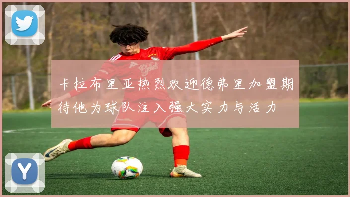 卡拉布里亚热烈欢迎德弗里加盟期待他为球队注入强大实力与活力