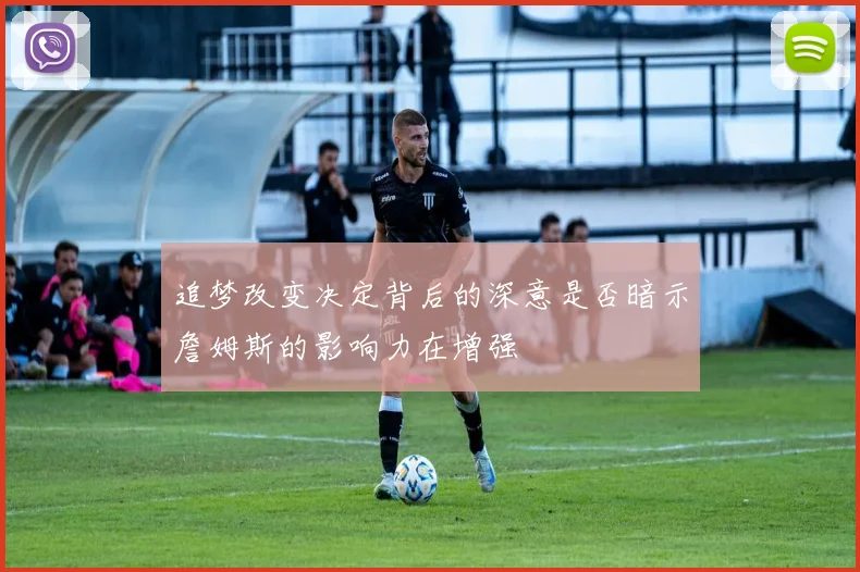 追梦改变决定背后的深意是否暗示詹姆斯的影响力在增强