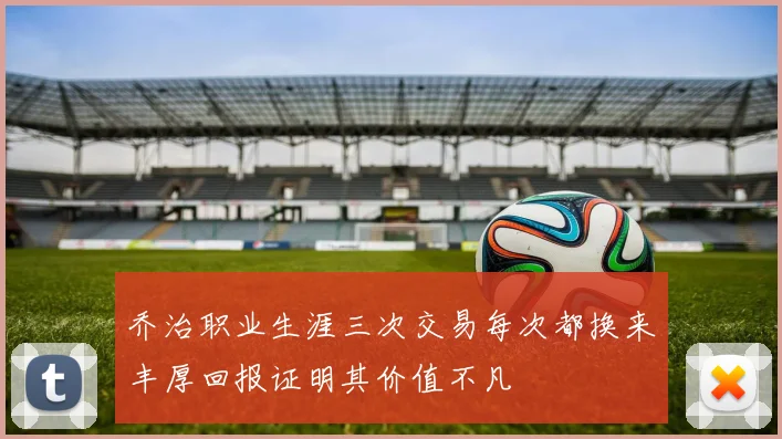 乔治职业生涯三次交易每次都换来丰厚回报证明其价值不凡
