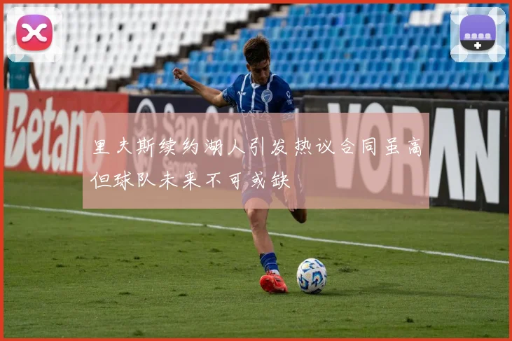 里夫斯续约湖人引发热议合同虽高但球队未来不可或缺
