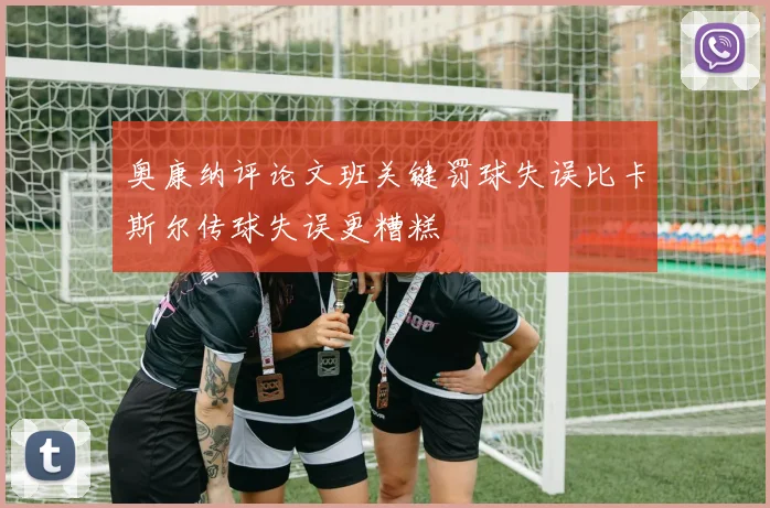 奥康纳评论文班关键罚球失误比卡斯尔传球失误更糟糕
