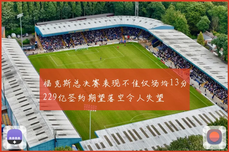 福克斯总决赛表现不佳仅场均13分229亿签约期望落空令人失望