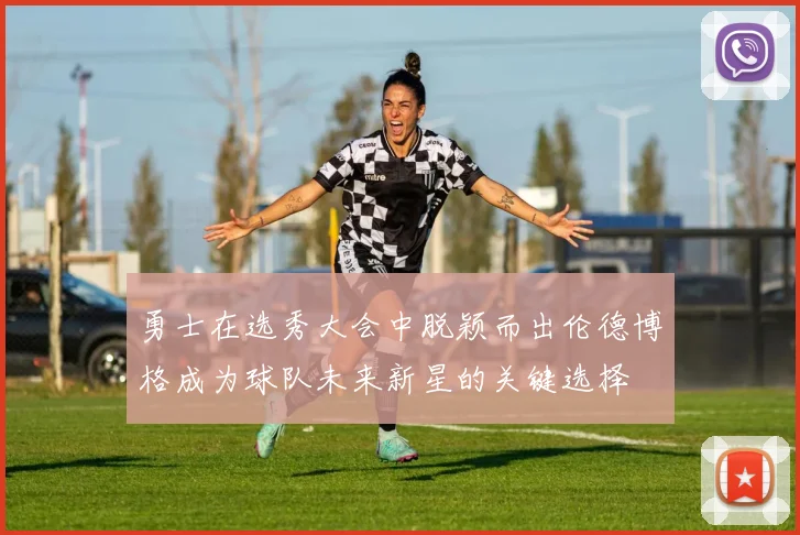 勇士在选秀大会中脱颖而出伦德博格成为球队未来新星的关键选择