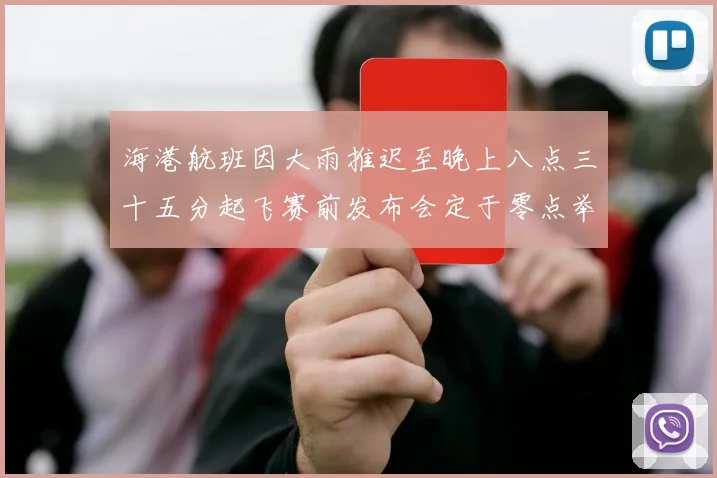 海港航班因大雨推迟至晚上八点三十五分起飞赛前发布会定于零点举行