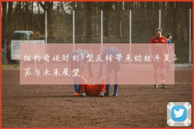 纽约奇迹时刻V型反转带来的经济复苏与未来展望