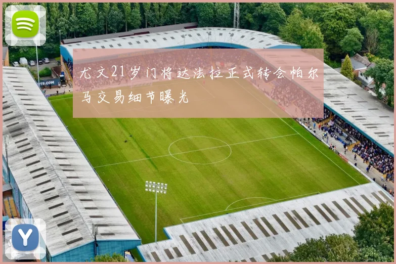 尤文21岁门将达法拉正式转会帕尔马交易细节曝光